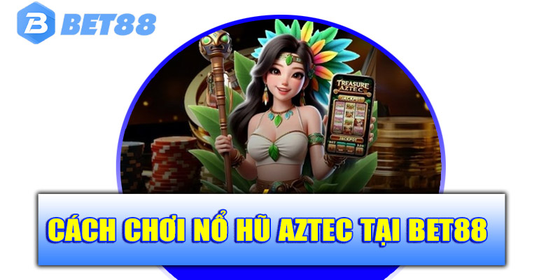 Cách chơi nổ hũ Aztec tại Bet88 cực đơn giản