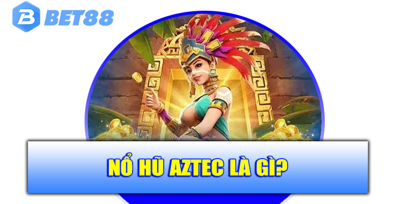 Nổ hũ Aztec là gì?