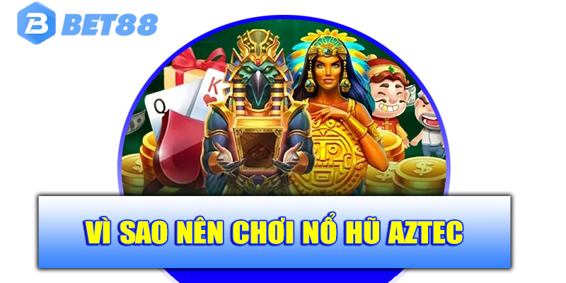 Vì sao nên chơi nổ hũ Aztec tại nhà cái Bet88?