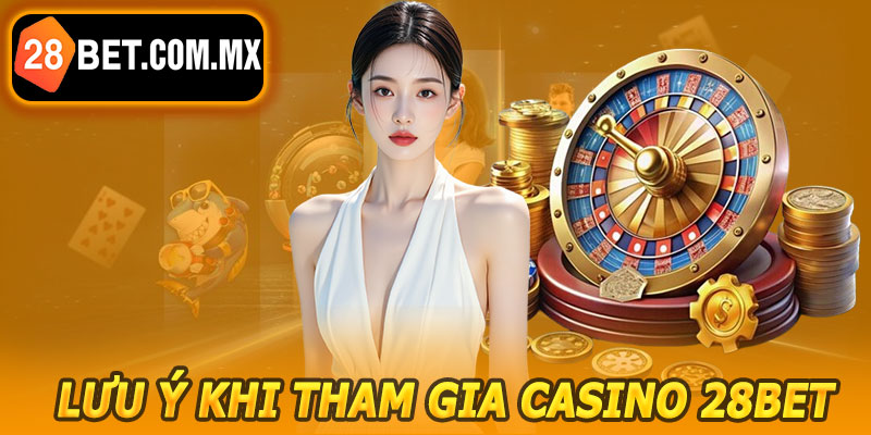 Lưu Ý Khi Tham Gia Casino 28BET
