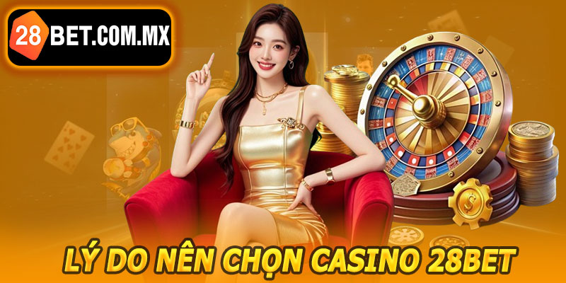 Lý Do Nên Chọn Casino 28BET